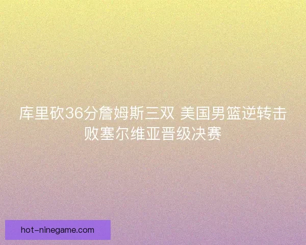 库里砍36分詹姆斯三双 美国男篮逆转击败塞尔维亚晋级决赛
