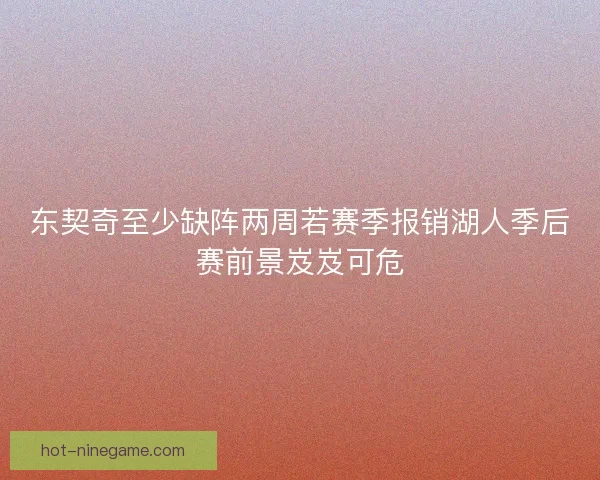 东契奇至少缺阵两周若赛季报销湖人季后赛前景岌岌可危