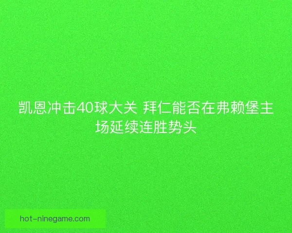 凯恩冲击40球大关 拜仁能否在弗赖堡主场延续连胜势头