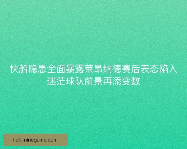 快船隐患全面暴露莱昂纳德赛后表态陷入迷茫球队前景再添变数