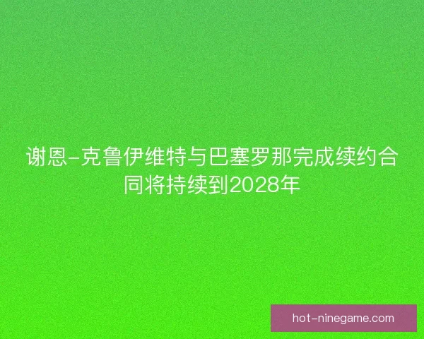 谢恩-克鲁伊维特与巴塞罗那完成续约合同将持续到2028年