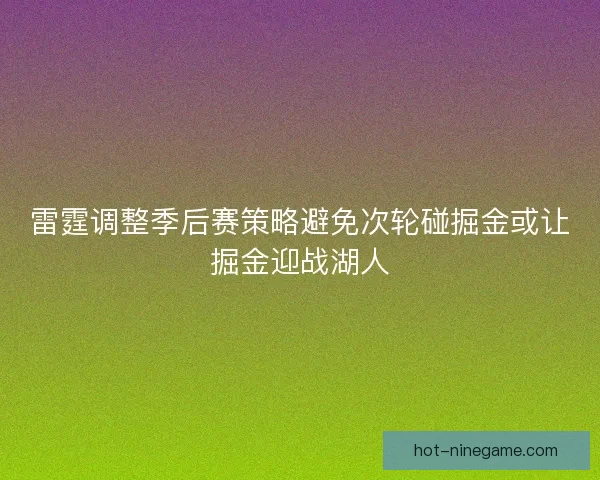 雷霆调整季后赛策略避免次轮碰掘金或让掘金迎战湖人