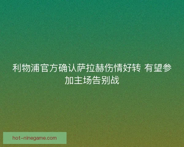 利物浦官方确认萨拉赫伤情好转 有望参加主场告别战