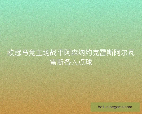欧冠马竞主场战平阿森纳约克雷斯阿尔瓦雷斯各入点球