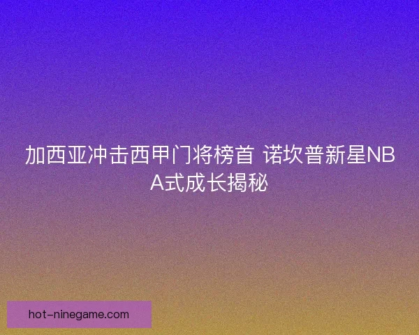 加西亚冲击西甲门将榜首 诺坎普新星NBA式成长揭秘