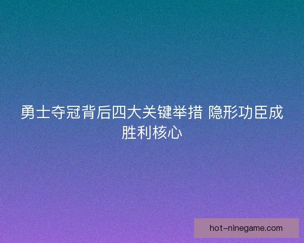 勇士夺冠背后四大关键举措 隐形功臣成胜利核心