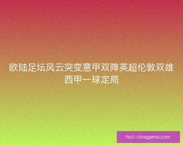 欧陆足坛风云突变意甲双降英超伦敦双雄西甲一球定局