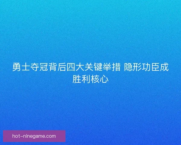 勇士夺冠背后四大关键举措 隐形功臣成胜利核心