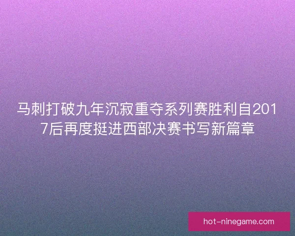 马刺打破九年沉寂重夺系列赛胜利自2017后再度挺进西部决赛书写新篇章