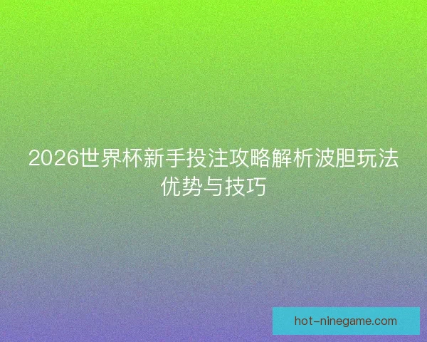2026世界杯新手投注攻略解析波胆玩法优势与技巧