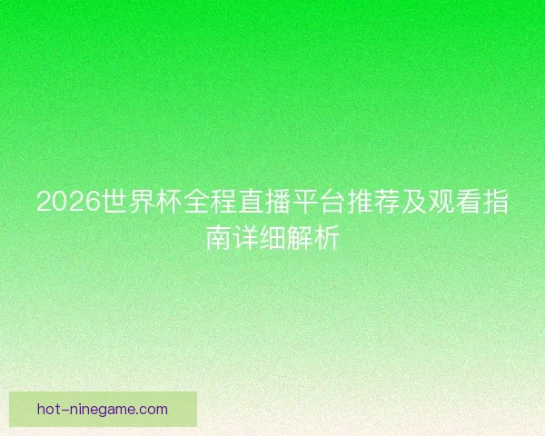 2026世界杯全程直播平台推荐及观看指南详细解析