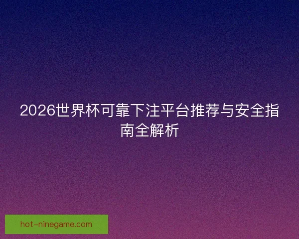2026世界杯可靠下注平台推荐与安全指南全解析 2026世界杯可靠下注平台推荐与安全指南全解析